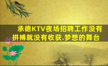 承德KTV夜场招聘工作没有拼搏就没有收获.梦想的舞台